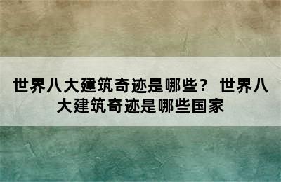 世界八大建筑奇迹是哪些？ 世界八大建筑奇迹是哪些国家